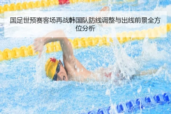 国足世预赛客场再战韩国队防线调整与出线前景全方位分析