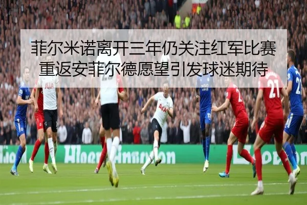 菲尔米诺离开三年仍关注红军比赛 重返安菲尔德愿望引发球迷期待